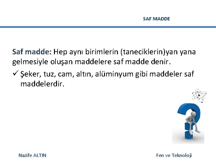 SAF MADDE Saf madde: Hep aynı birimlerin (taneciklerin)yan yana gelmesiyle oluşan maddelere saf madde