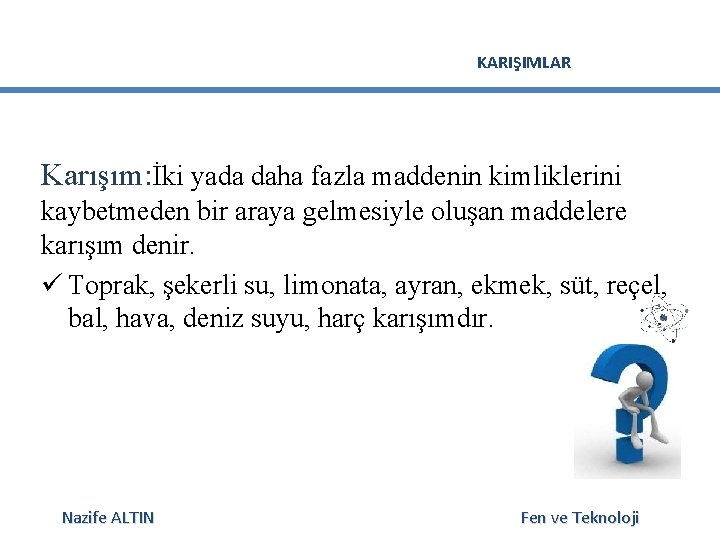 KARIŞIMLAR Karışım: İki yada daha fazla maddenin kimliklerini kaybetmeden bir araya gelmesiyle oluşan maddelere