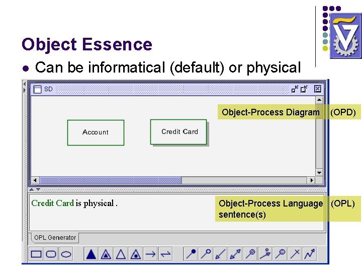 Object Essence l Can be informatical (default) or physical Object-Process Diagram (OPD) Object-Process Language Object Essence l Can be informatical (default) or physical Object-Process Diagram (OPD) Object-Process Language