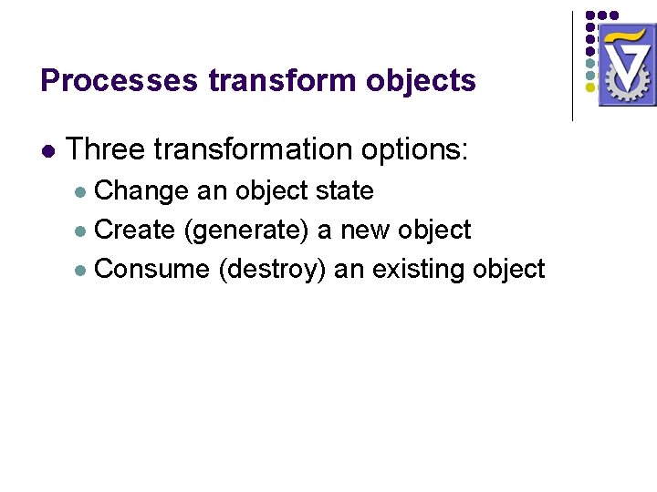 Processes transform objects l Three transformation options: Change an object state l Create (generate) Processes transform objects l Three transformation options: Change an object state l Create (generate)
