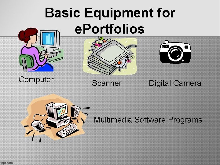 Basic Equipment for e. Portfolios Computer Scanner Digital Camera Multimedia Software Programs Basic Equipment for e. Portfolios Computer Scanner Digital Camera Multimedia Software Programs