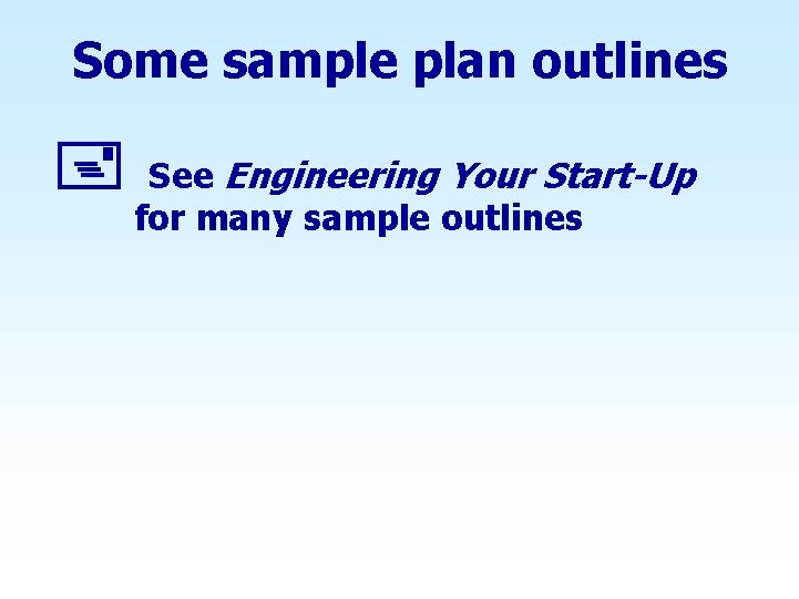 Some sample plan outlines + See Engineering Your Start-Up for many sample outlines 