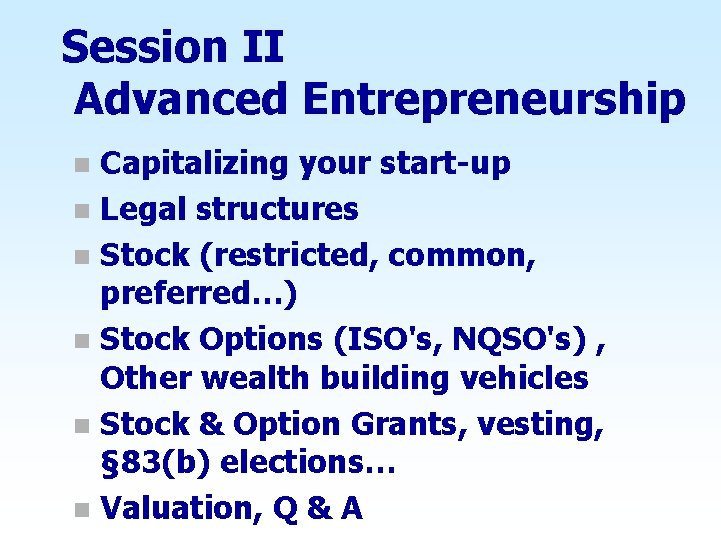 Session II Advanced Entrepreneurship Capitalizing your start-up n Legal structures n Stock (restricted, common,