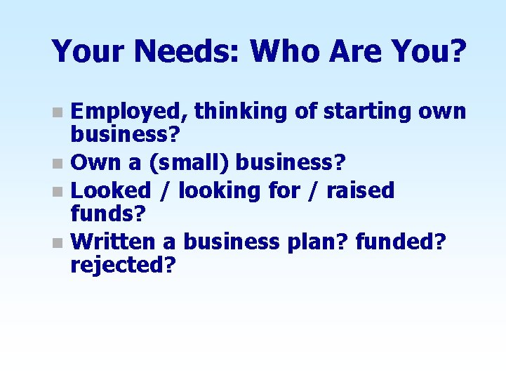 Your Needs: Who Are You? Employed, thinking of starting own business? n Own a