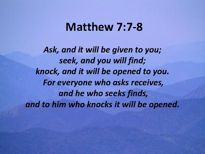 Matthew 7: 7 -8 Ask, and it will be given to you; seek, and