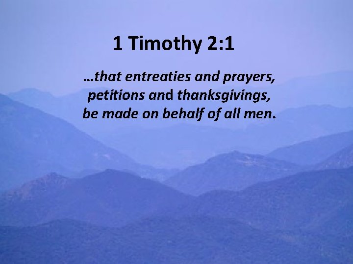 1 Timothy 2: 1 …that entreaties and prayers, petitions and thanksgivings, be made on