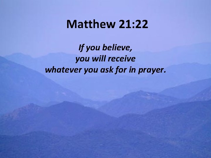 Matthew 21: 22 If you believe, you will receive whatever you ask for in