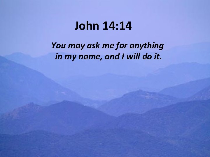 John 14: 14 You may ask me for anything in my name, and I