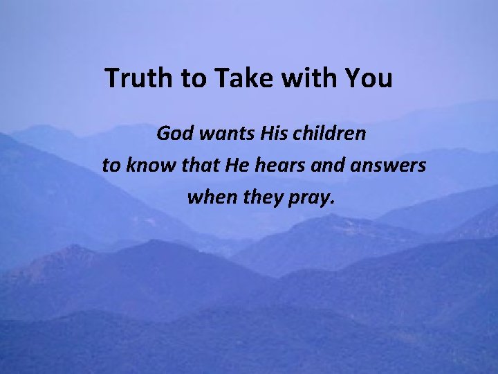 Truth to Take with You God wants His children to know that He hears