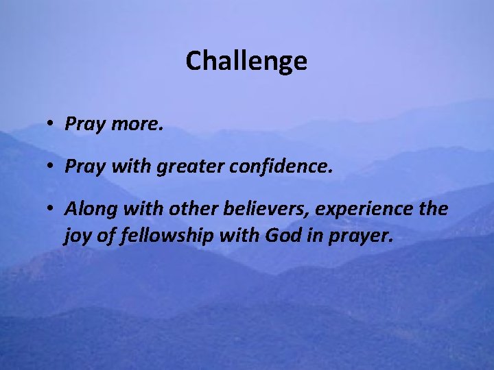 Challenge • Pray more. • Pray with greater confidence. • Along with other believers,