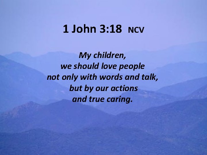 1 John 3: 18 NCV My children, we should love people not only with