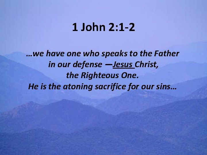 1 John 2: 1 -2 …we have one who speaks to the Father in