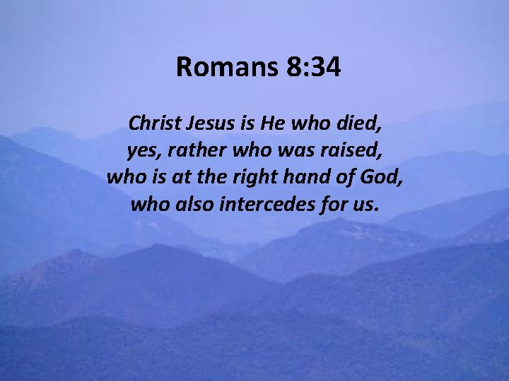 Romans 8: 34 Christ Jesus is He who died, yes, rather who was raised,