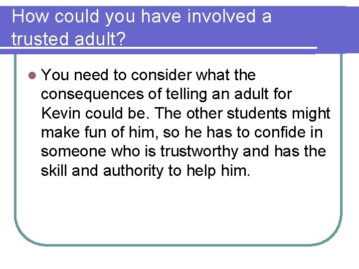 How could you have involved a trusted adult? l You need to consider what