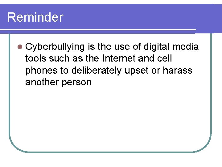 Reminder l Cyberbullying is the use of digital media tools such as the Internet