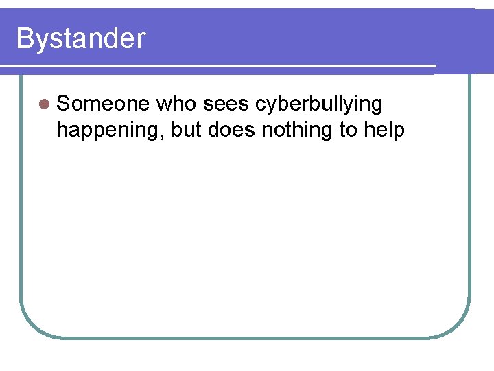 Bystander l Someone who sees cyberbullying happening, but does nothing to help 