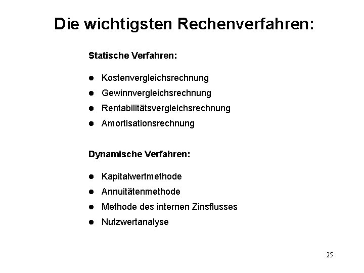 Die wichtigsten Rechenverfahren: Statische Verfahren: l Kostenvergleichsrechnung l Gewinnvergleichsrechnung l Rentabilitätsvergleichsrechnung l Amortisationsrechnung Dynamische