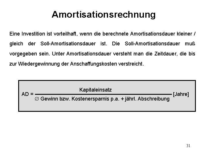 Amortisationsrechnung Eine Investition ist vorteilhaft, wenn die berechnete Amortisationsdauer kleiner / gleich der Soll-Amortisationsdauer