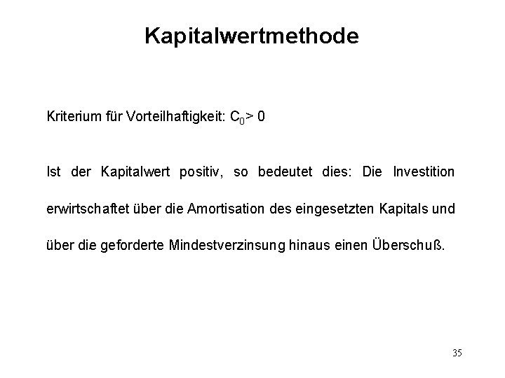 Kapitalwertmethode Kriterium für Vorteilhaftigkeit: C 0> 0 Ist der Kapitalwert positiv, so bedeutet dies: