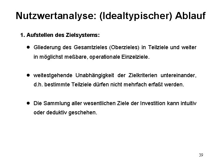 Nutzwertanalyse: (Idealtypischer) Ablauf 1. Aufstellen des Zielsystems: l Gliederung des Gesamtzieles (Oberzieles) in Teilziele