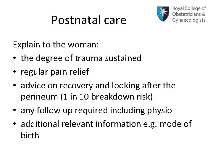 Postnatal care Explain to the woman: • the degree of trauma sustained • regular