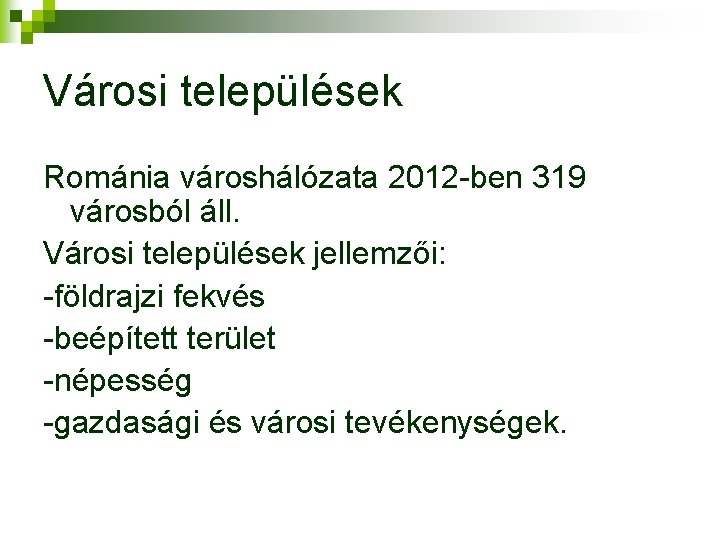 Városi települések Románia városhálózata 2012 -ben 319 városból áll. Városi települések jellemzői: -földrajzi fekvés