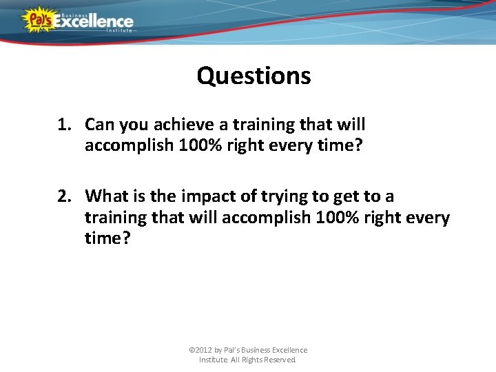 Questions 1. Can you achieve a training that will accomplish 100% right every time?