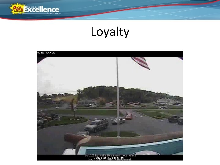 Loyalty © 2012 by Pal’s Business Excellence Institute. All Rights Reserved. 