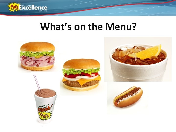 What’s on the Menu? © 2012 by Pal’s Business Excellence Institute. All Rights Reserved.