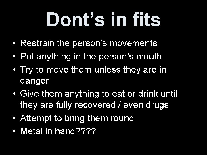 Dont’s in fits • Restrain the person’s movements • Put anything in the person’s