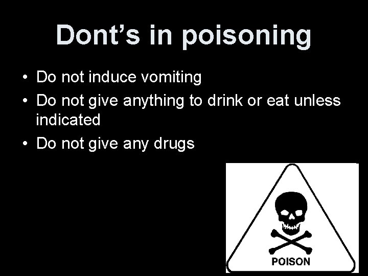 Dont’s in poisoning • Do not induce vomiting • Do not give anything to