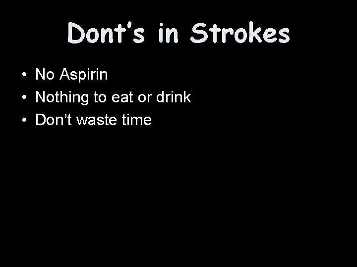 Dont’s in Strokes • No Aspirin • Nothing to eat or drink • Don’t