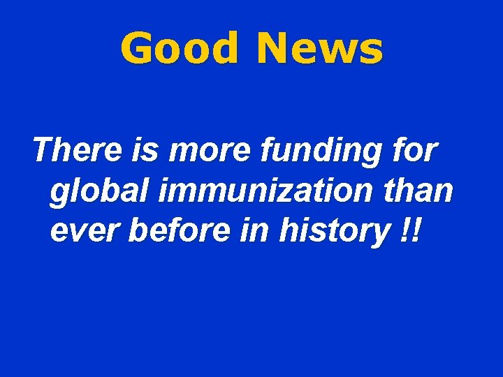 Good News There is more funding for global immunization than ever before in history