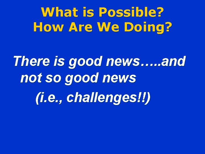 What is Possible? How Are We Doing? There is good news…. . and not