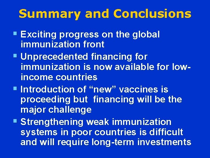 Summary and Conclusions § Exciting progress on the global immunization front § Unprecedented financing