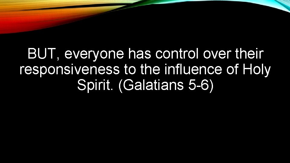 BUT, everyone has control over their responsiveness to the influence of Holy Spirit. (Galatians