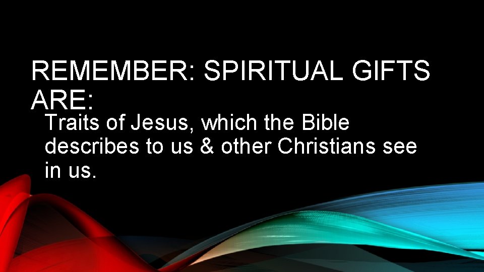 REMEMBER: SPIRITUAL GIFTS ARE: Traits of Jesus, which the Bible describes to us &