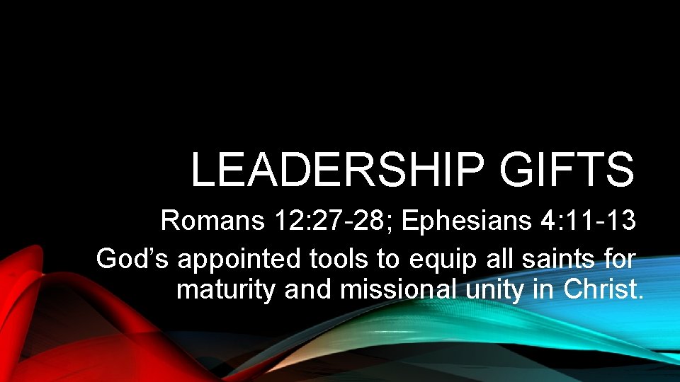 LEADERSHIP GIFTS Romans 12: 27 -28; Ephesians 4: 11 -13 God’s appointed tools to