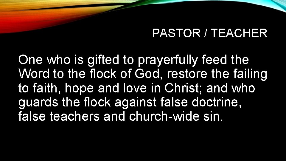 PASTOR / TEACHER One who is gifted to prayerfully feed the Word to the