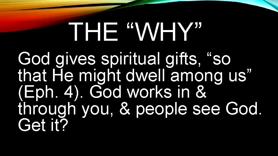 THE “WHY” God gives spiritual gifts, “so that He might dwell among us” (Eph.