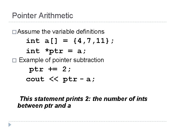 Pointer Arithmetic � Assume the variable definitions int a[] = {4, 7, 11}; int