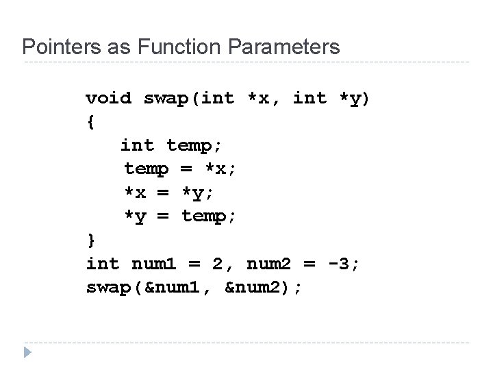 Pointers as Function Parameters void swap(int *x, int *y) { int temp; temp = Pointers as Function Parameters void swap(int *x, int *y) { int temp; temp =