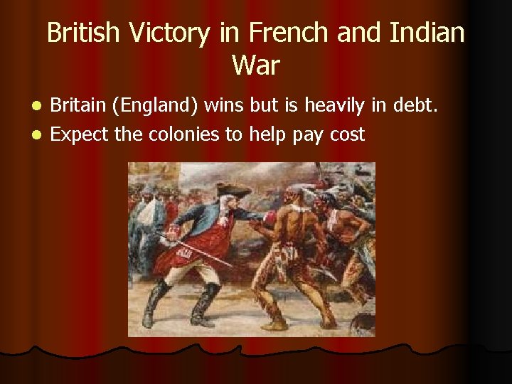 British Victory in French and Indian War Britain (England) wins but is heavily in