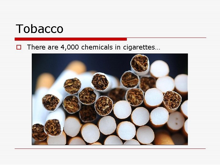 Tobacco o There are 4, 000 chemicals in cigarettes… 