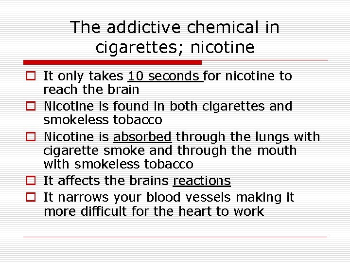 The addictive chemical in cigarettes; nicotine o It only takes 10 seconds for nicotine