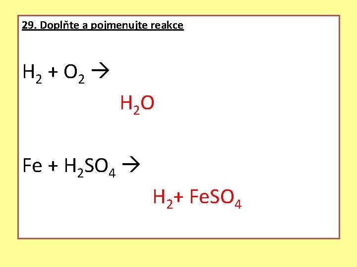 29. Doplňte a pojmenujte reakce H 2 + O 2 H 2 O Fe