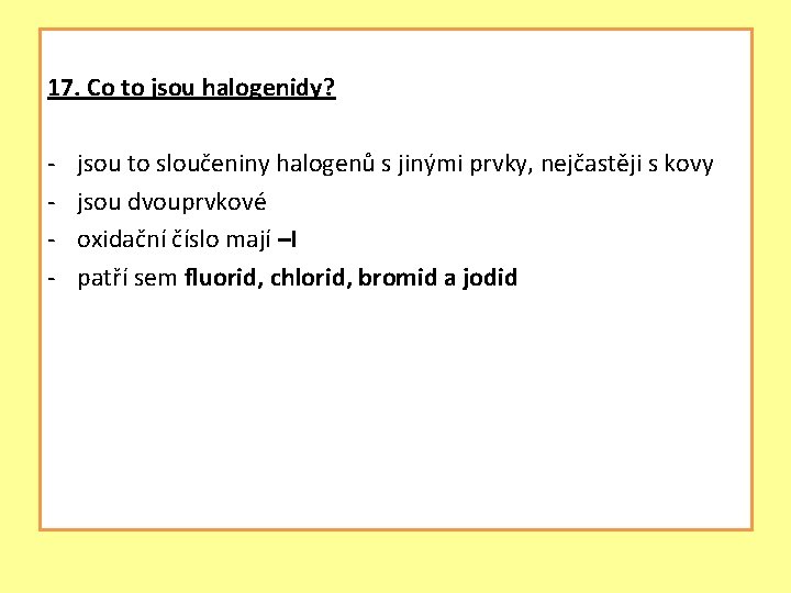 17. Co to jsou halogenidy? - jsou to sloučeniny halogenů s jinými prvky, nejčastěji