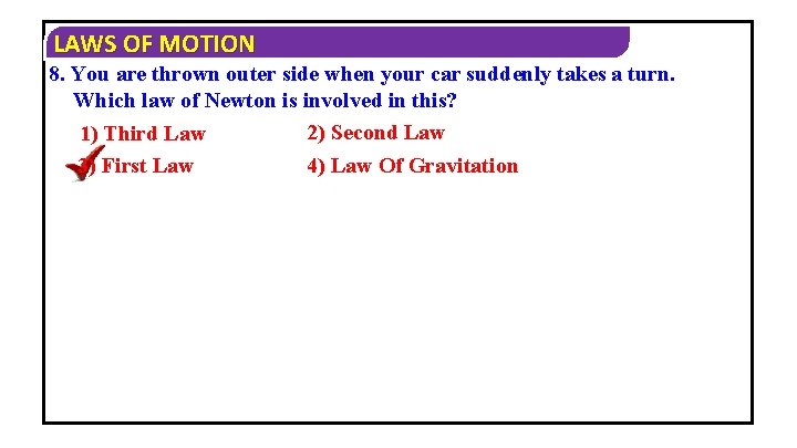 LAWS OF MOTION 8. You are thrown outer side when your car suddenly takes