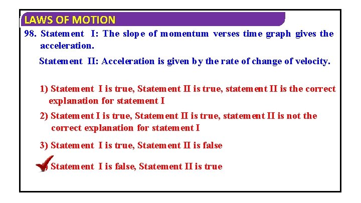 LAWS OF MOTION 98. Statement I: The slope of momentum verses time graph gives