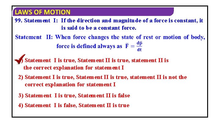 LAWS OF MOTION 99. Statement I: If the direction and magnitude of a force